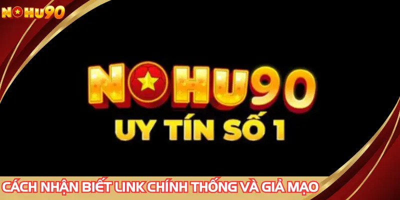 Cách nhận biết link NOHU90 chính thống và giả mạo
