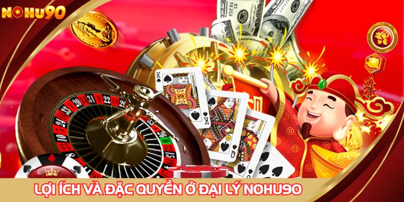 Lợi ích và đặc quyền ở đại lý NOHU90 chuẩn chỉnh