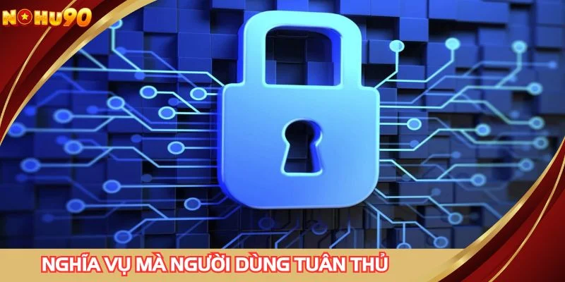 Nghĩa vụ mà người dùng cần ghi nhớ khi tuân thủ các chính sách