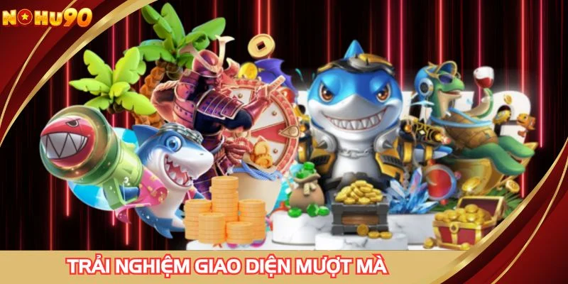 Trải nghiệm giao diện mượt mà